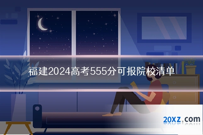 福建2024高考555分可报院校清单