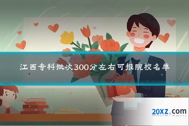 江西专科批次300分左右可报院校名单