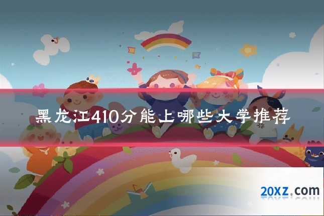 黑龙江410分能上哪些大学推荐