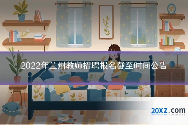 2022年兰州教师招聘报名截至时间公告