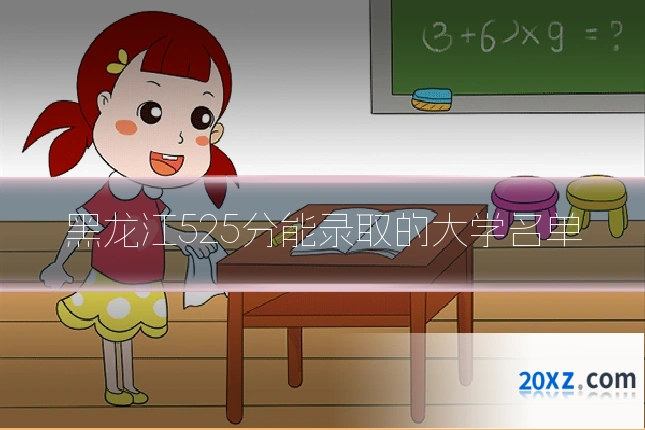 黑龙江525分能录取的大学名单