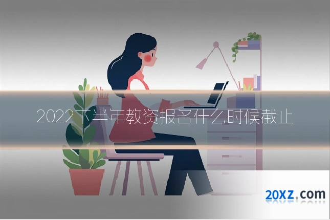 2022下半年教资报名什么时候截止