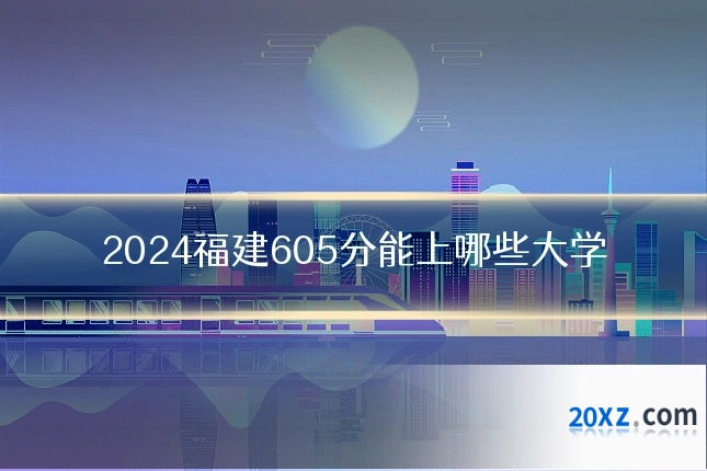 2024福建605分能上哪些大学