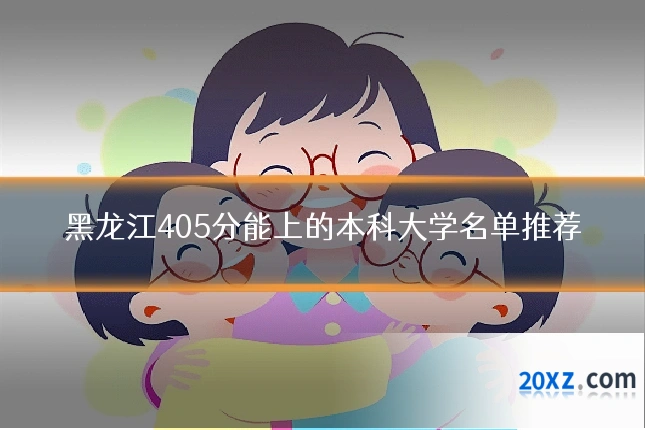 黑龙江405分能上的本科大学名单推荐