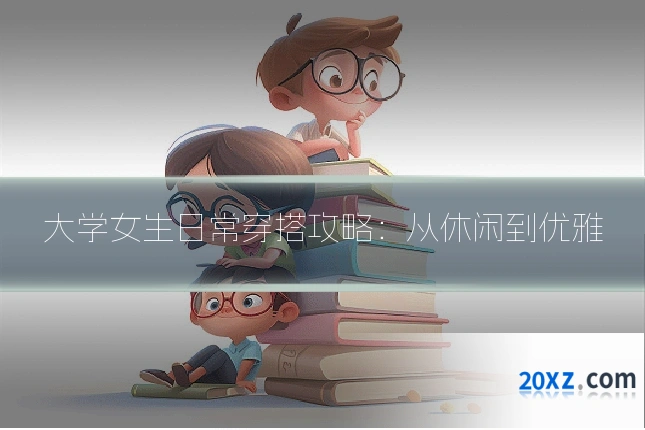 大学女生日常穿搭攻略:从休闲到优雅