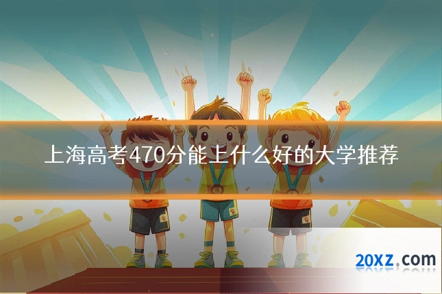上海高考470分能上什么好的大学推荐