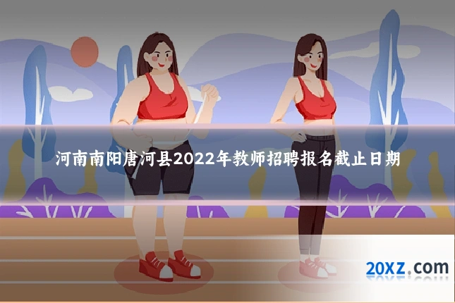 河南南阳唐河县2022年教师招聘报名截止日期