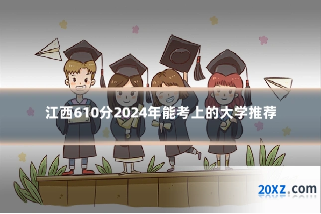江西610分2024年能考上的大学推荐