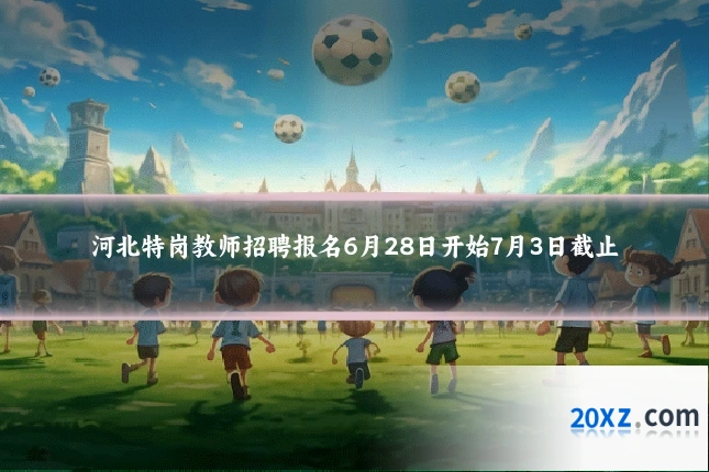 河北特岗教师招聘报名6月28日开始7月3日截止