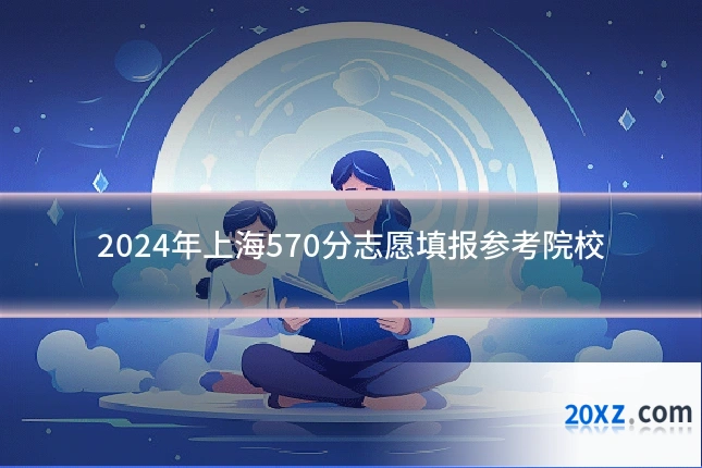 2024年上海570分志愿填报参考院校