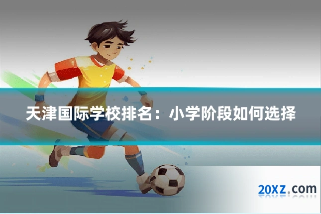 天津国际学校排名：小学阶段如何选择