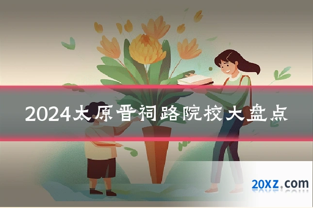 2024太原晋祠路院校大盘点