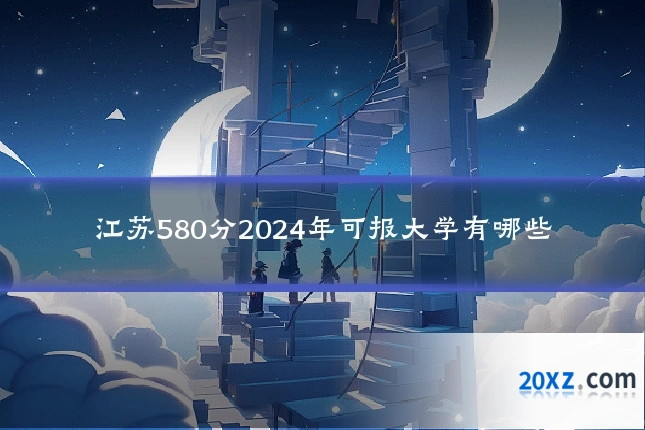 江苏580分2024年可报大学有哪些