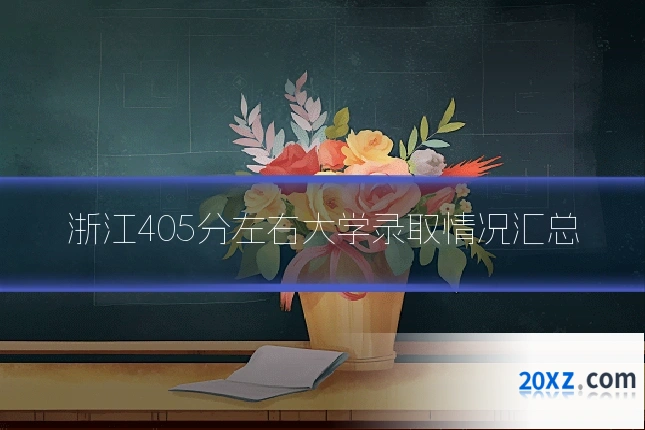 浙江405分左右大学录取情况汇总