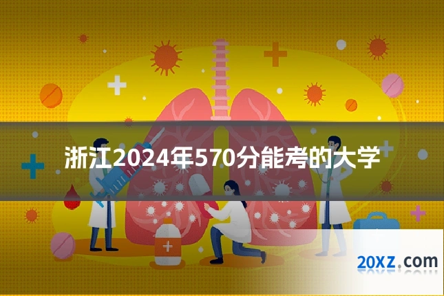 浙江2024年570分能考的大学