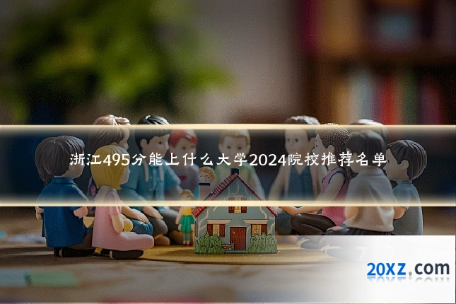 浙江495分能上什么大学2024院校推荐名单