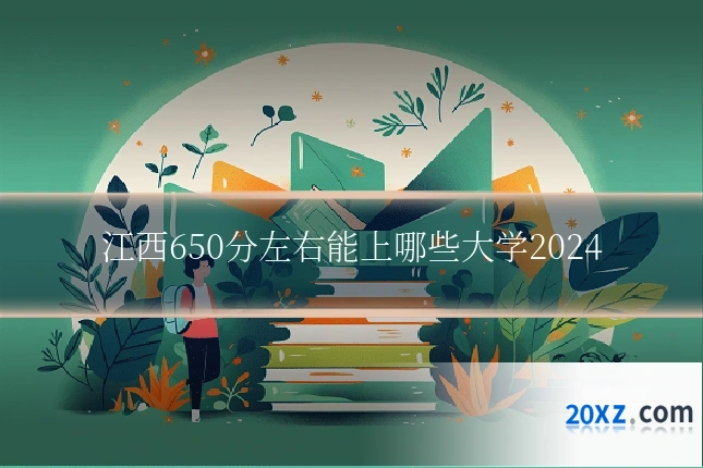 江西650分左右能上哪些大学2024