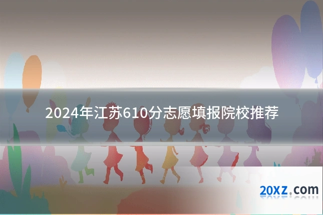 2024年江苏610分志愿填报院校推荐