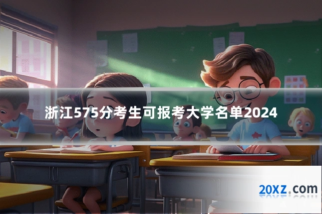 浙江575分考生可报考大学名单2024