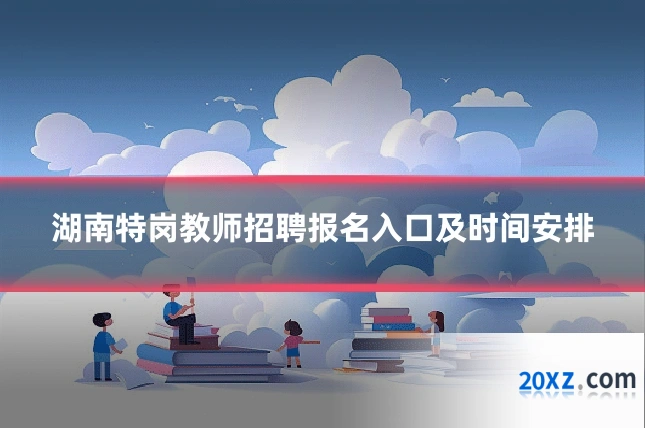 湖南特岗教师招聘报名入口及时间安排