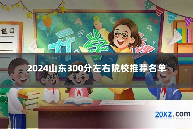 2024山东300分左右院校推荐名单