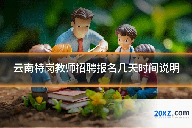 云南特岗教师招聘报名几天时间说明