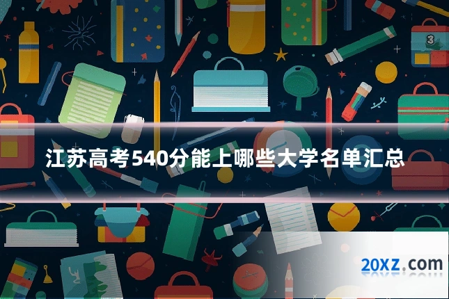 江苏高考540分能上哪些大学名单汇总