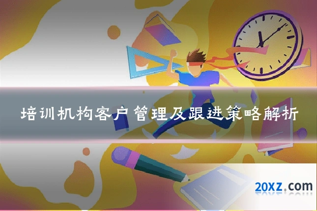 培训机构客户管理及跟进策略解析