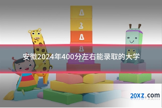 安徽2024年400分左右能录取的大学
