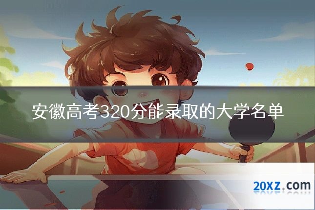 安徽高考320分能录取的大学名单