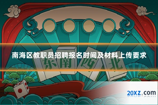 南海区教职员招聘报名时间及材料上传要求