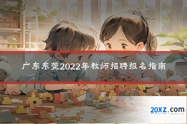 广东东莞2022年教师招聘报名指南