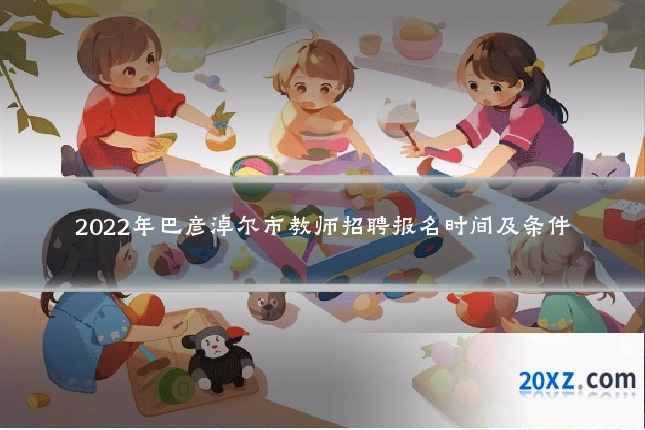 2022年巴彦淖尔市教师招聘报名时间及条件