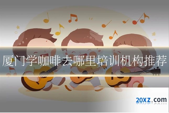 厦门学咖啡去哪里培训机构推荐