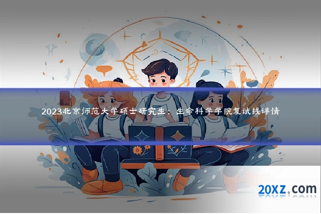 2023北京师范大学硕士研究生:生命科学学院复试线详情