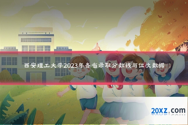 西安理工大学2023年各省录取分数线与位次数据