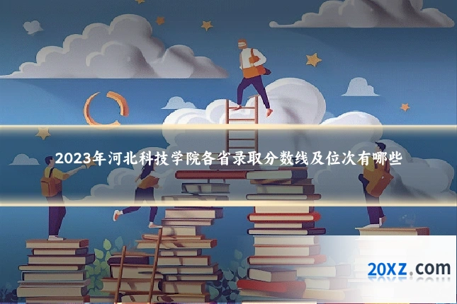 2023年河北科技学院各省录取分数线及位次有哪些