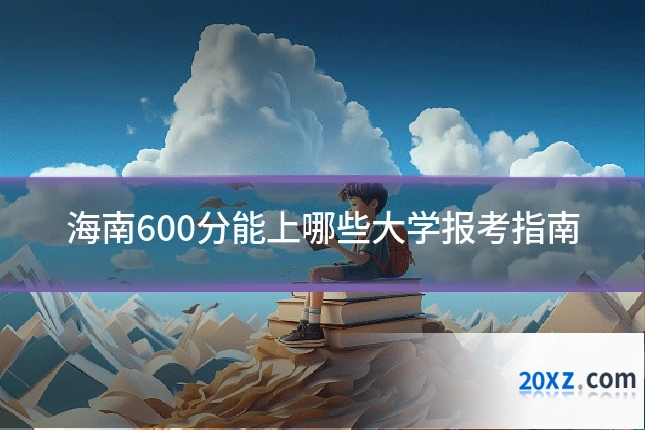 海南600分能上哪些大学报考指南