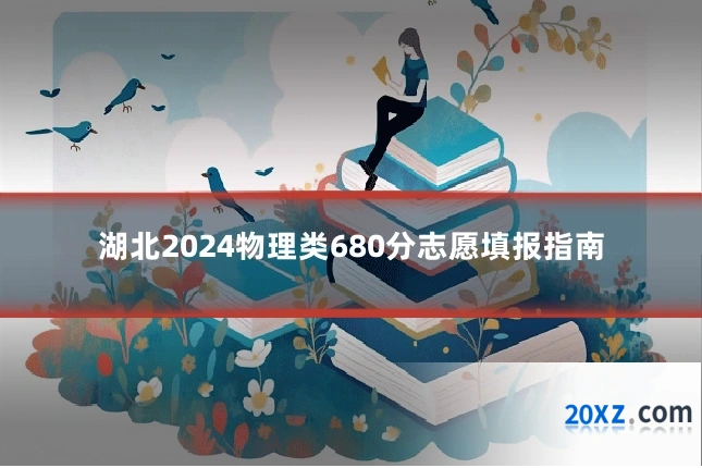 湖北2024物理类680分志愿填报指南