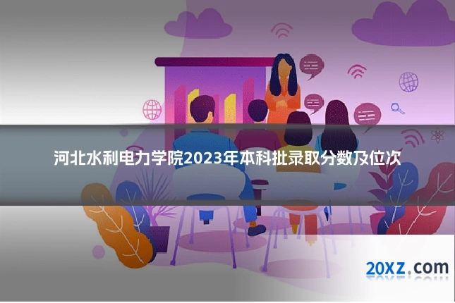河北水利电力学院2023年本科批录取分数及位次