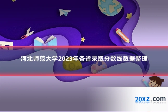河北师范大学2023年各省录取分数线数据整理