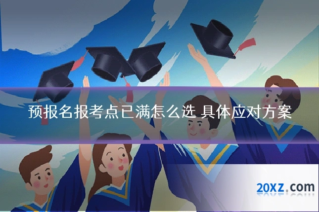 预报名报考点已满怎么选 具体应对方案