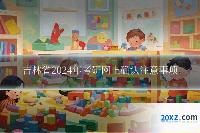 吉林省2024年考研网上确认注意事项