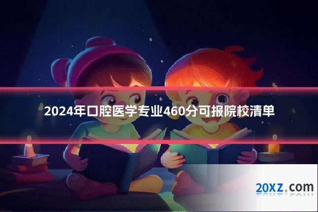 2024年口腔医学专业460分可报院校清单
