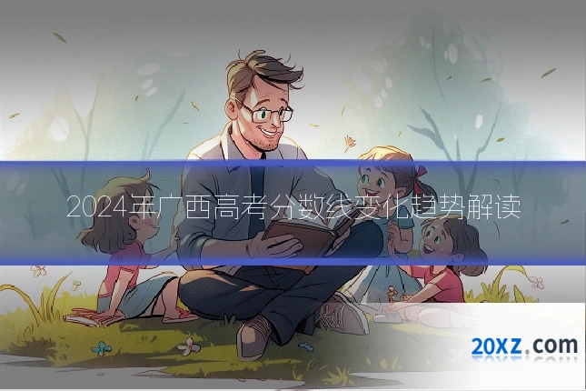 2024年广西高考分数线变化趋势解读