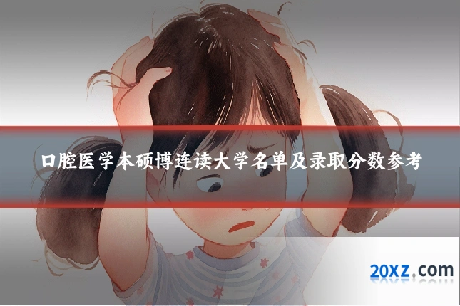 口腔医学本硕博连读大学名单及录取分数参考