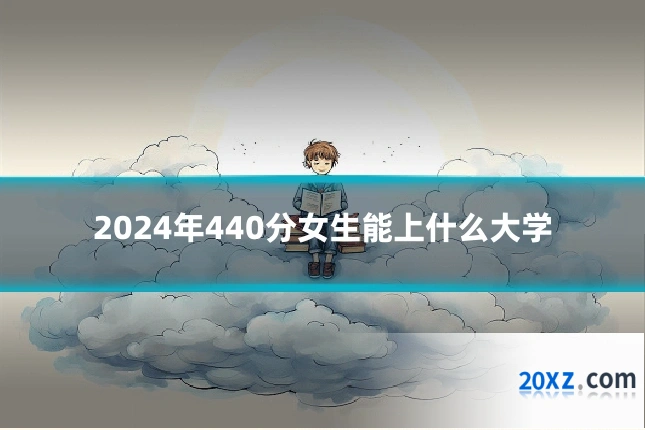 2024年440分女生能上什么大学