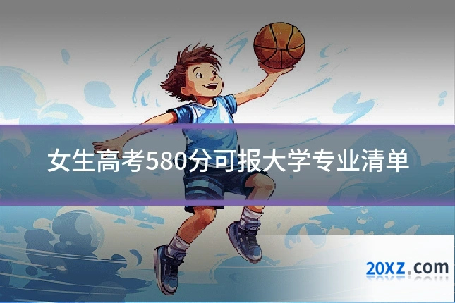 女生高考580分可报大学专业清单