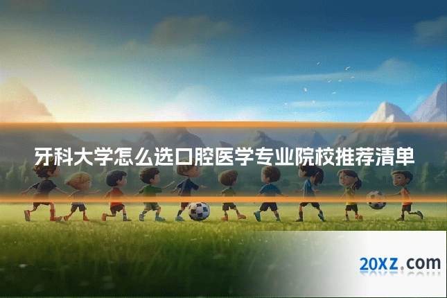 牙科大学怎么选口腔医学专业院校推荐清单