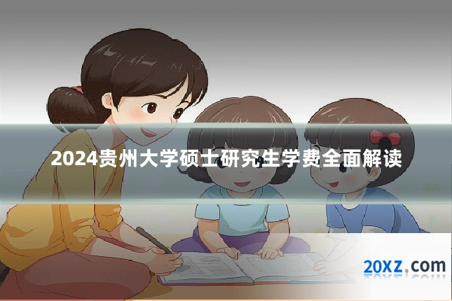 2024贵州大学硕士研究生学费全面解读